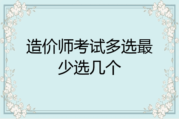 造价师考试多选最少选几个