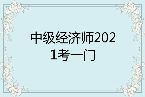 中级经济师2021考一门