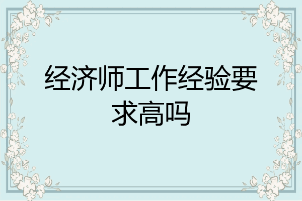 经济师工作经验要求高吗