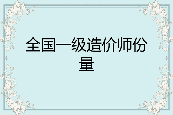 全国一级造价师份量
