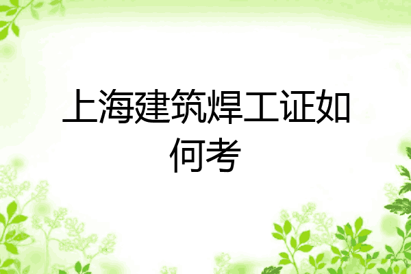 上海建筑焊工证如何考