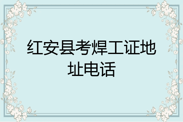 红安县考焊工证地址电话