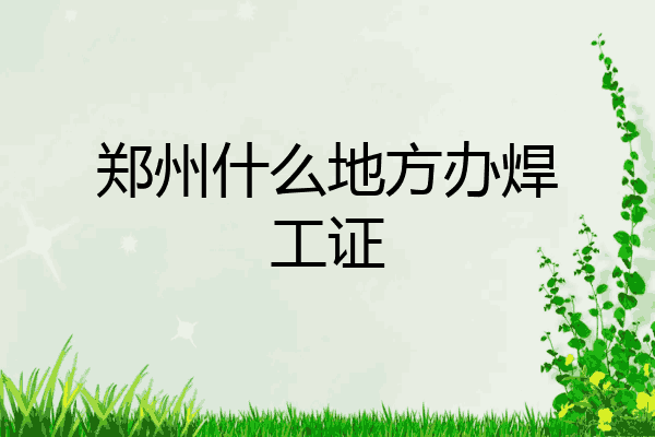 郑州什么地方办焊工证