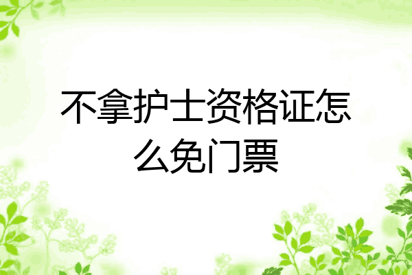 不拿护士资格证怎么免门票