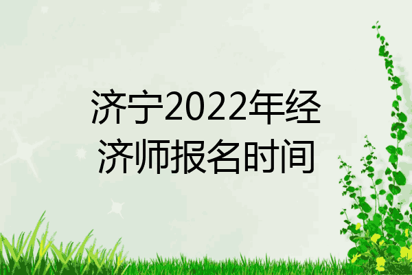 济宁2022年经济师报名时间
