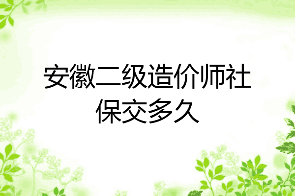安徽二级造价师社保交多久