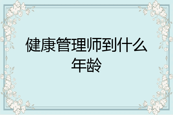 健康管理师到什么年龄