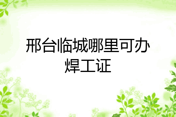 邢台临城哪里可办焊工证