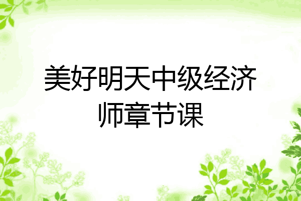 美好明天中级经济师章节课