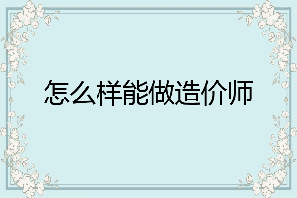 怎么样能做造价师