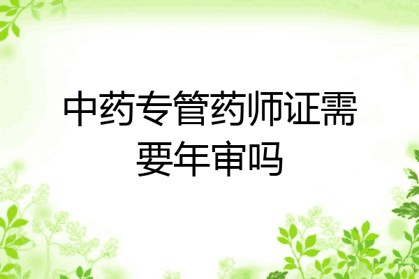 中药专管药师证需要年审吗