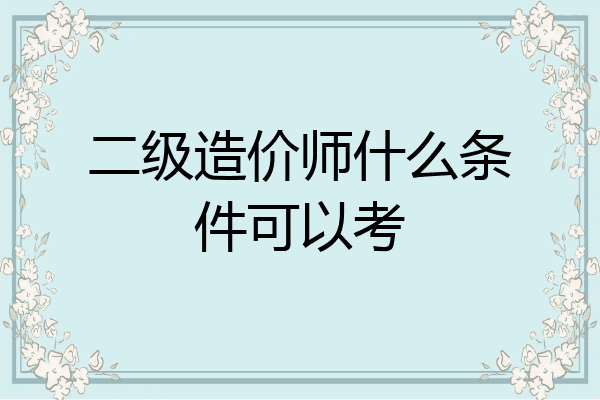 二级造价师什么条件可以考