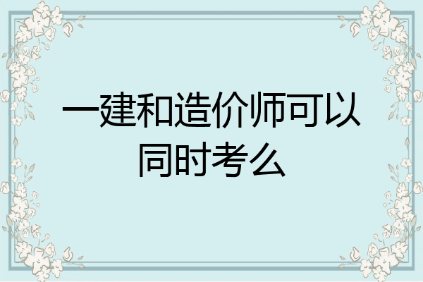 一建和造价师可以同时考么