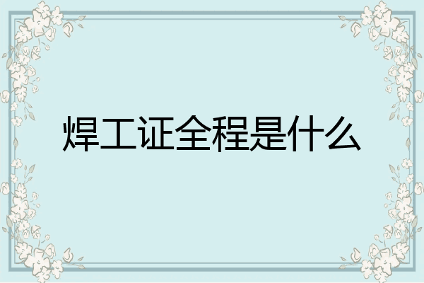 焊工证全程是什么