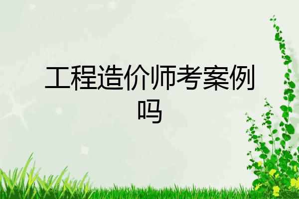 工程造价师考案例吗