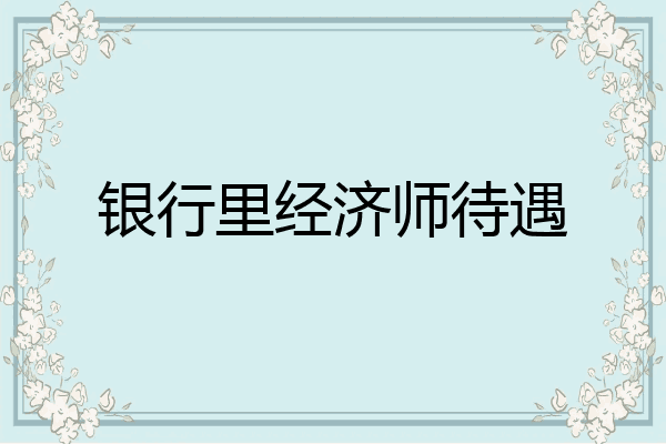 银行里经济师待遇
