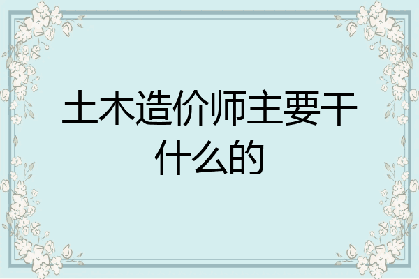 土木造价师主要干什么的