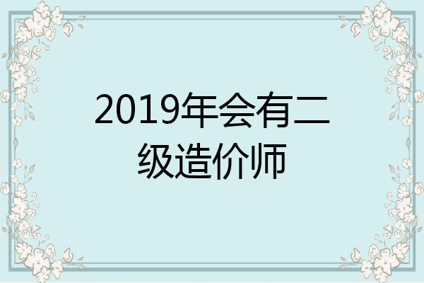 2019年会有二级造价师