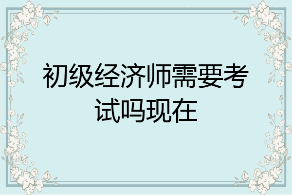 初级经济师需要考试吗现在
