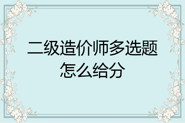 二级造价师多选题怎么给分