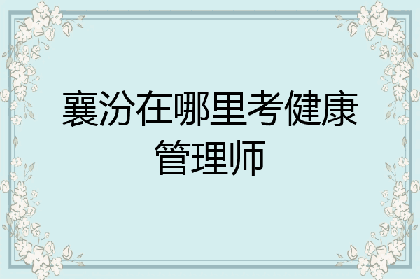 襄汾在哪里考健康管理师