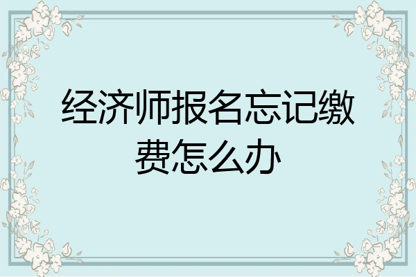经济师报名忘记缴费怎么办