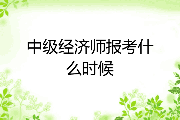 中级经济师报考什么时候