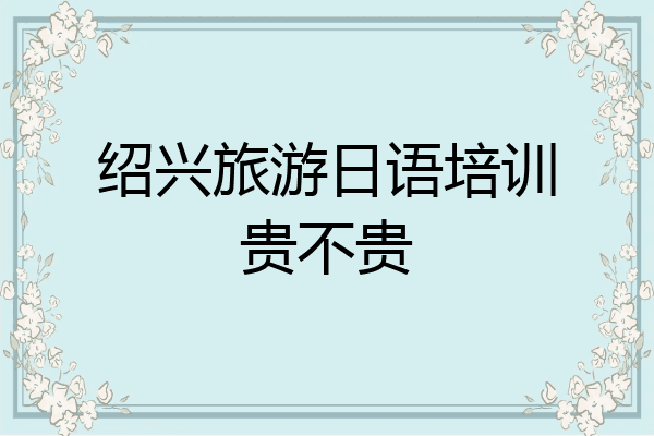 绍兴旅游日语培训贵不贵