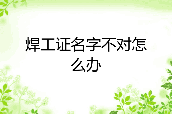 焊工证名字不对怎么办