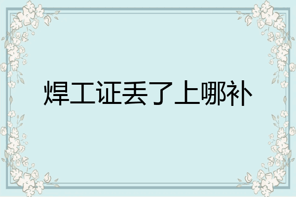 焊工证丢了上哪补
