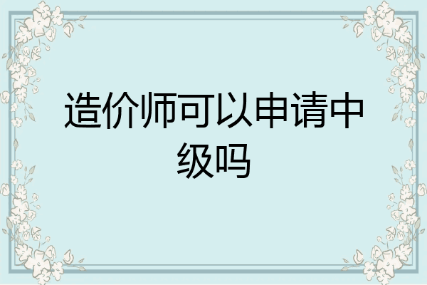造价师可以申请中级吗