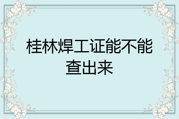 桂林焊工证能不能查出来