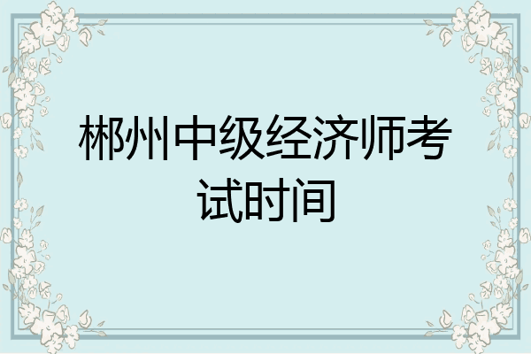 郴州中级经济师考试时间