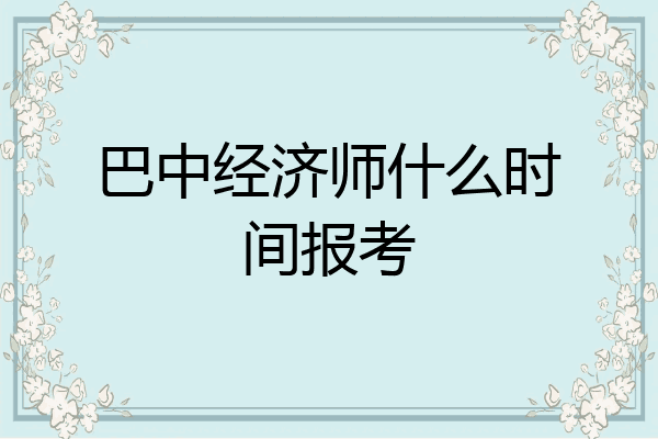 巴中经济师什么时间报考