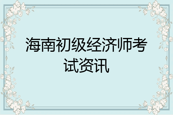 海南初级经济师考试资讯