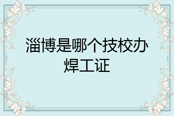 淄博是哪个技校办焊工证