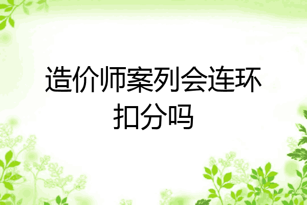 造价师案列会连环扣分吗