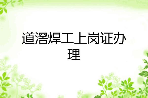 道滘焊工上岗证办理