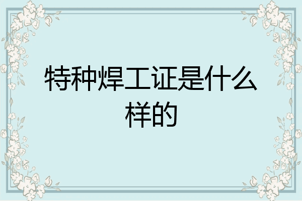 特种焊工证是什么样的