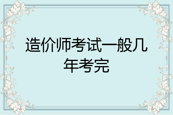 造价师考试一般几年考完