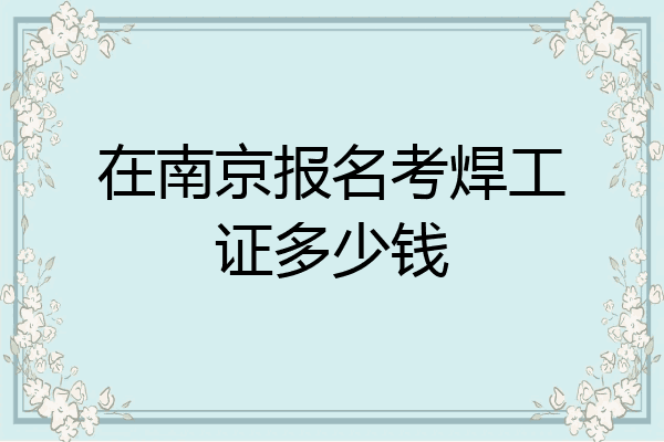 在南京报名考焊工证多少钱