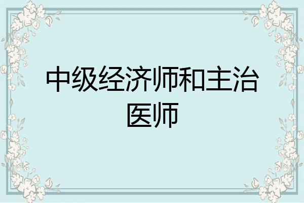 中级经济师和主治医师