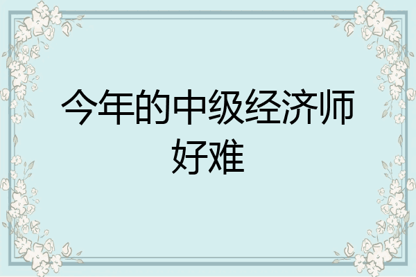 今年的中级经济师好难