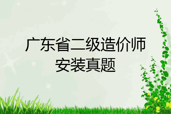 广东省二级造价师安装真题