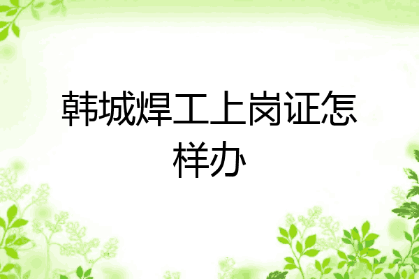 韩城焊工上岗证怎样办