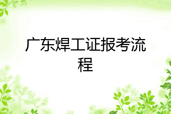 广东焊工证报考流程