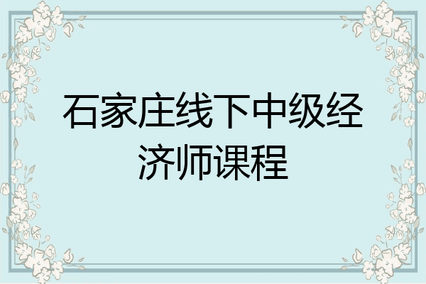 石家庄线下中级经济师课程