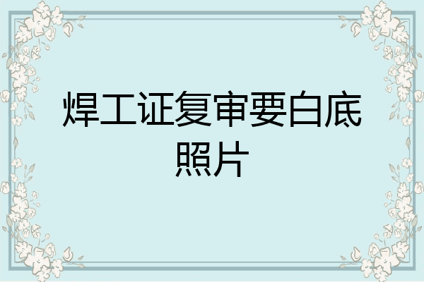 焊工证复审要白底照片