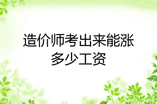 造价师考出来能涨多少工资