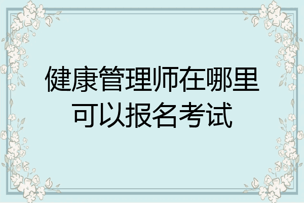 健康管理师在哪里可以报名考试